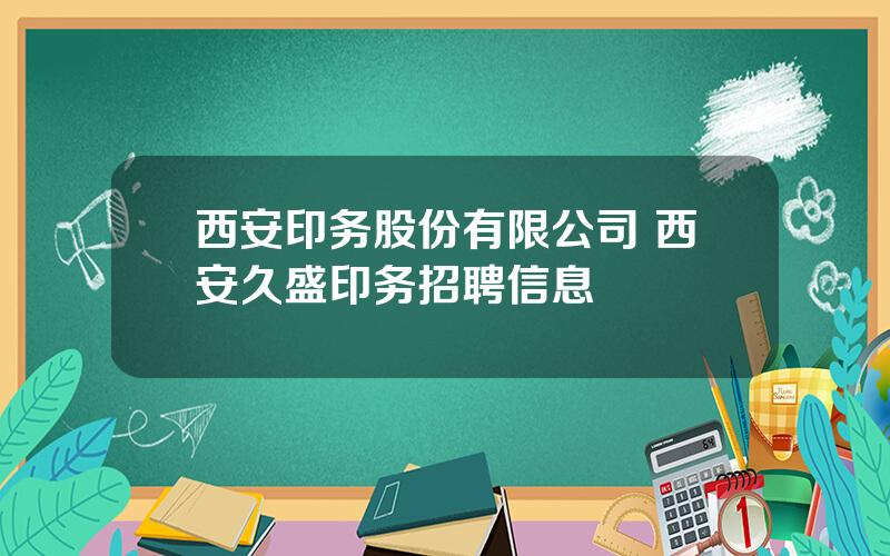 西安印务股份有限公司 西安久盛印务招聘信息